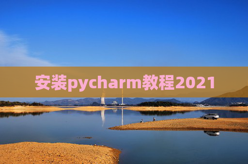 安装pycharm教程2021